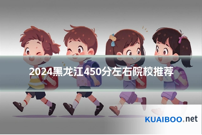 2024黑龙江450分左右院校推荐