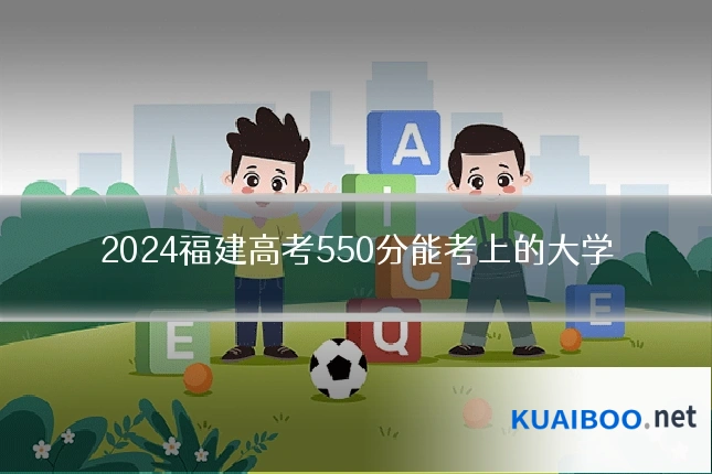 2024福建高考550分能考上的大学