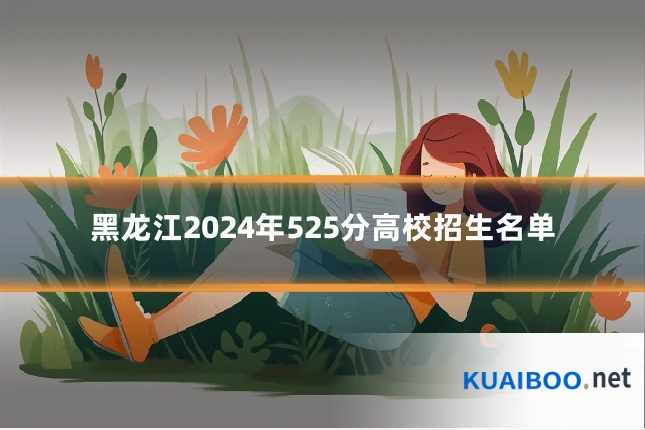 黑龙江2024年525分高校招生名单