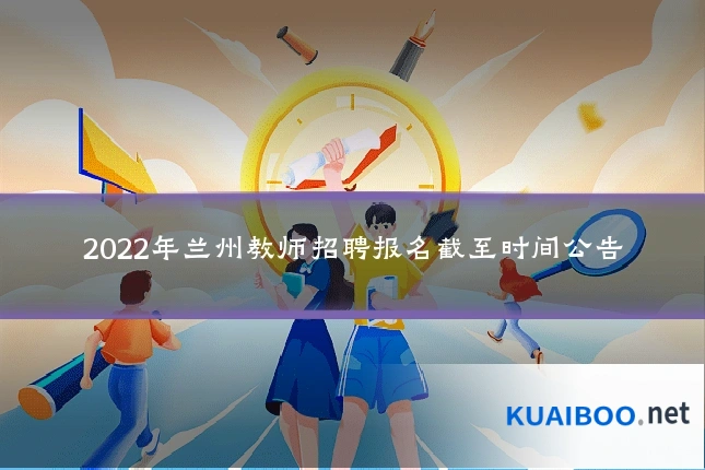 2022年兰州教师招聘报名截至时间公告