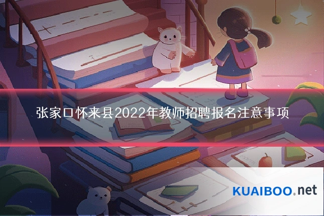 张家口怀来县2022年教师招聘报名注意事项