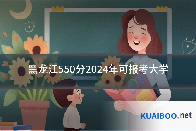 黑龙江550分2024年可报考大学