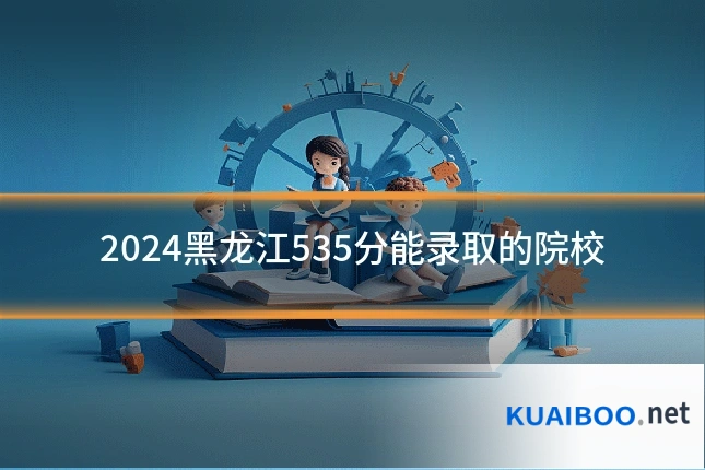 2024黑龙江535分能录取的院校