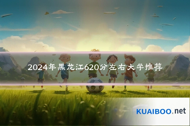 2024年黑龙江620分左右大学推荐