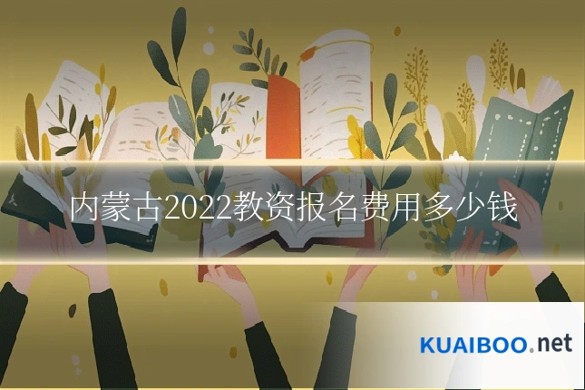 内蒙古2022教资报名费用多少钱