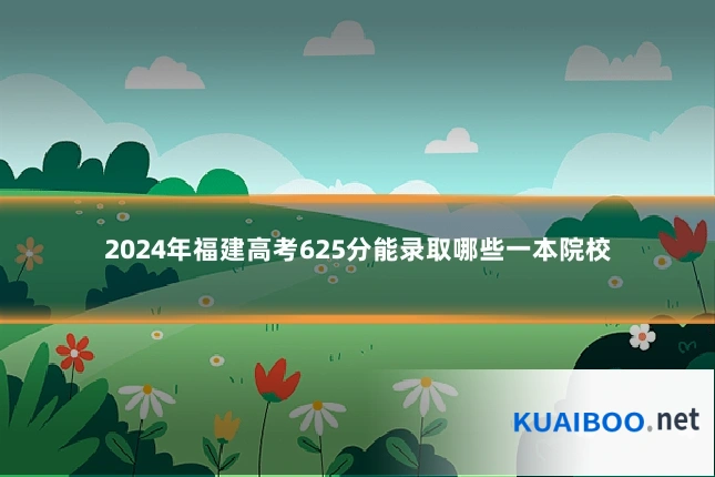 2024年福建高考625分能录取哪些一本院校