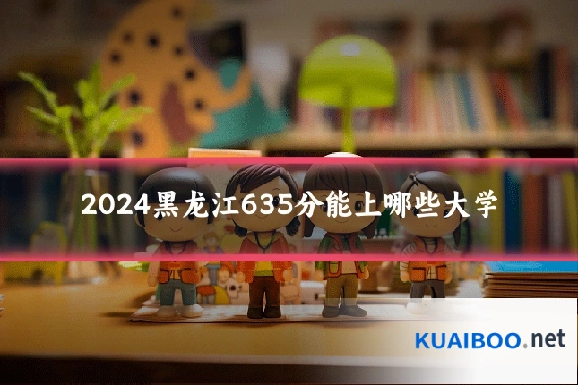 2024黑龙江635分能上哪些大学