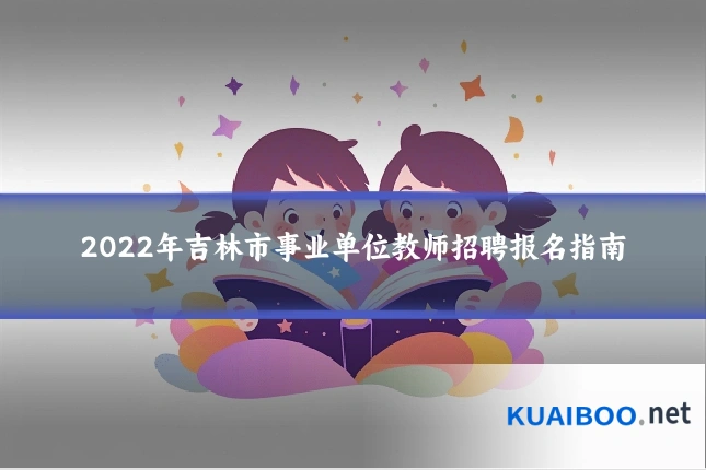 2022年吉林市事业单位教师招聘报名指南
