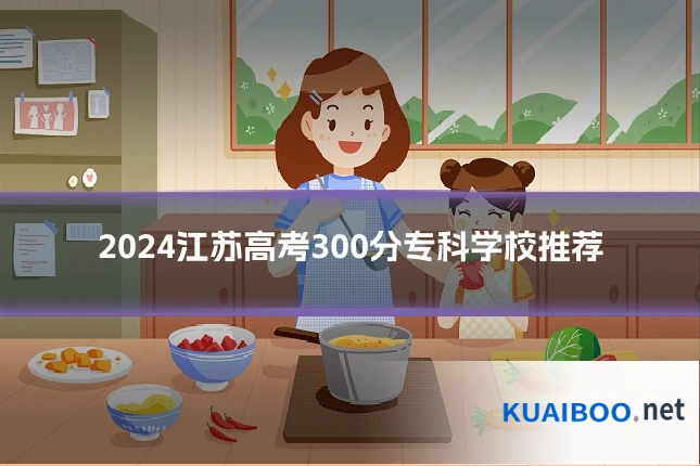 2024江苏高考300分专科学校推荐