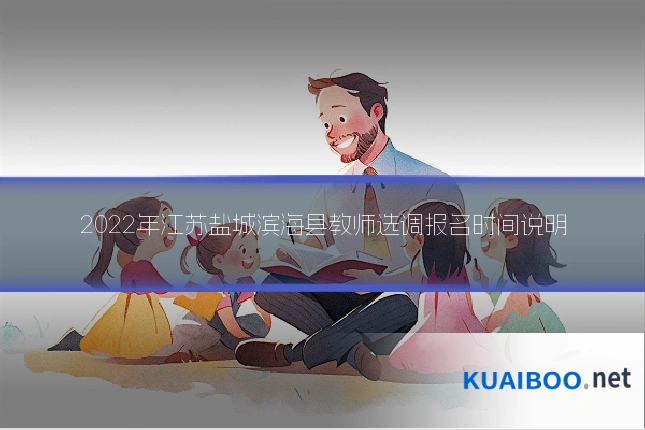 2022年江苏盐城滨海县教师选调报名时间说明