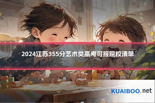2024江苏355分艺术类高考可报院校清单