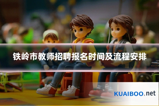 铁岭市教师招聘报名时间及流程安排