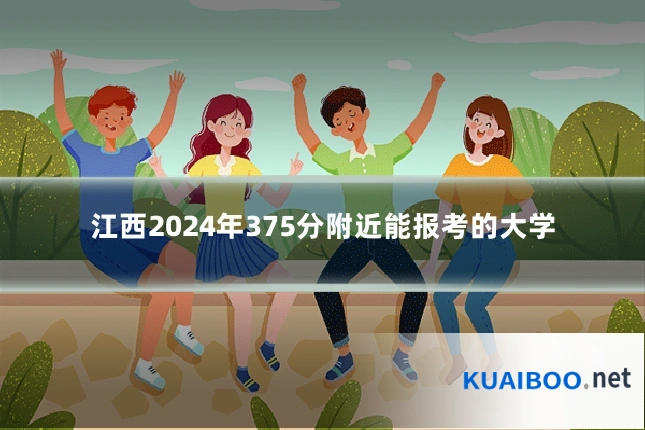 江西2024年375分附近能报考的大学