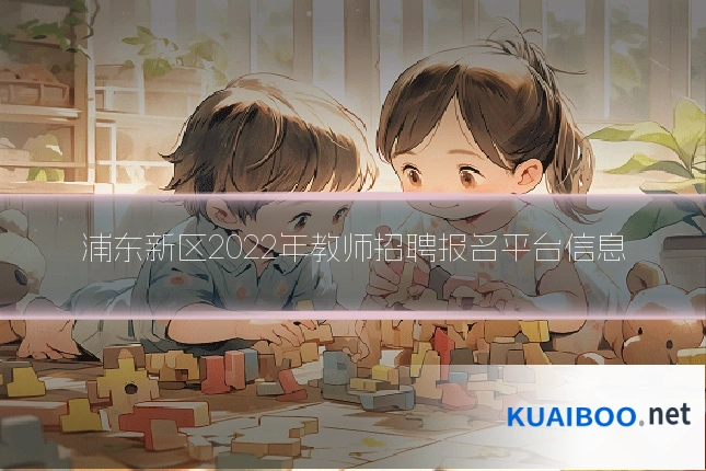 浦东新区2022年教师招聘报名平台信息