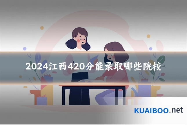 2024江西420分能录取哪些院校