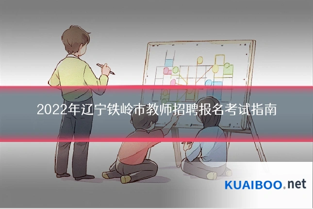 2022年辽宁铁岭市教师招聘报名考试指南