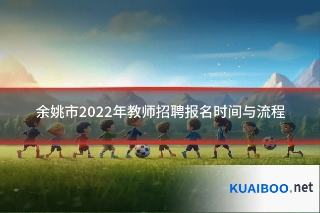 余姚市2022年教师招聘报名时间与流程