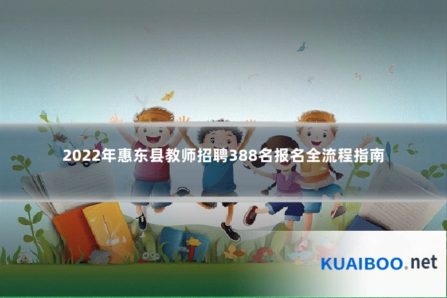 2022年惠东县教师招聘388名报名全流程指南