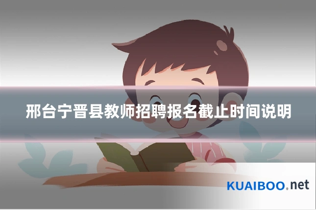 邢台宁晋县教师招聘报名截止时间说明