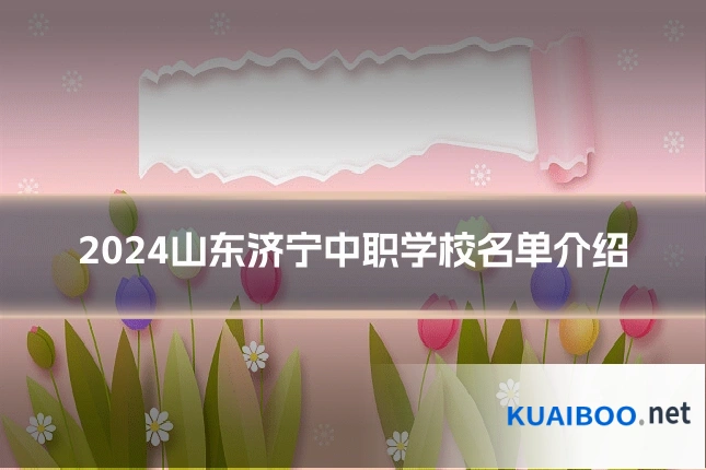 2024山东济宁中职学校名单介绍