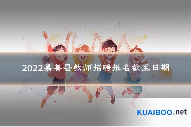 2022嘉善县教师招聘报名截至日期