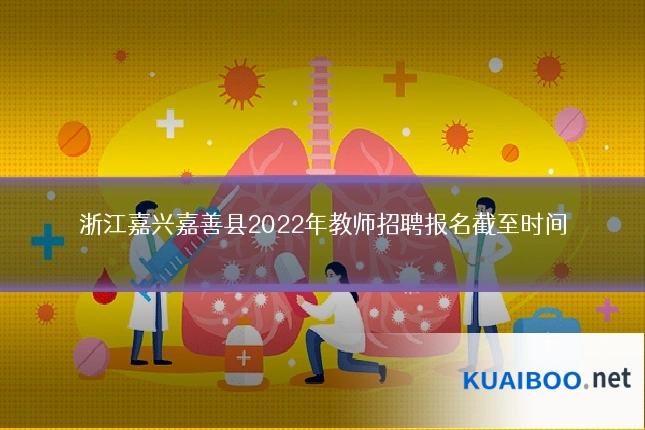 浙江嘉兴嘉善县2022年教师招聘报名截至时间
