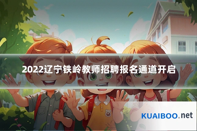 2022辽宁铁岭教师招聘报名通道开启