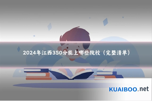 2024年江西350分能上哪些院校(完整清单)