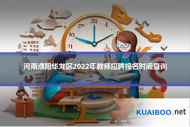 河南濮阳华龙区2022年教师招聘报名时间查询