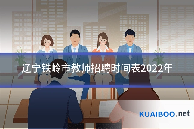辽宁铁岭市教师招聘时间表2022年