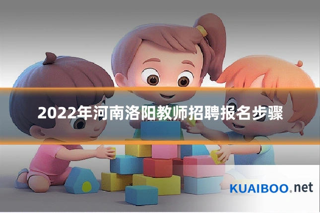 2022年河南洛阳教师招聘报名步骤