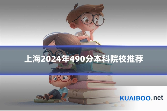 上海2024年490分本科院校推荐