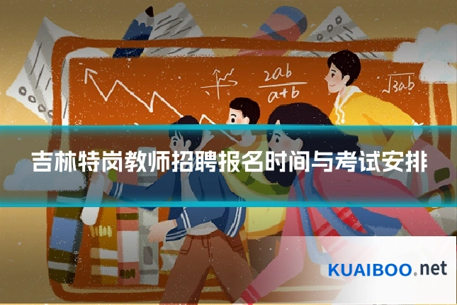 吉林特岗教师招聘报名时间与考试安排