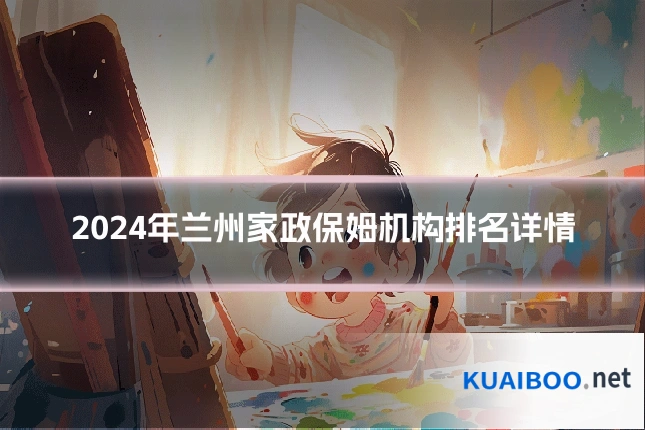 2024年兰州家政保姆机构排名详情