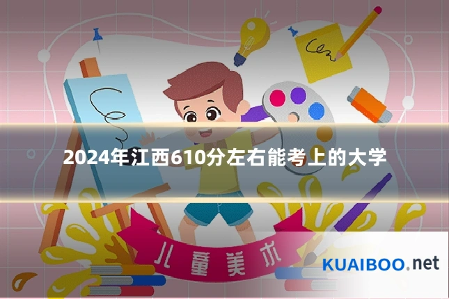 2024年江西610分左右能考上的大学