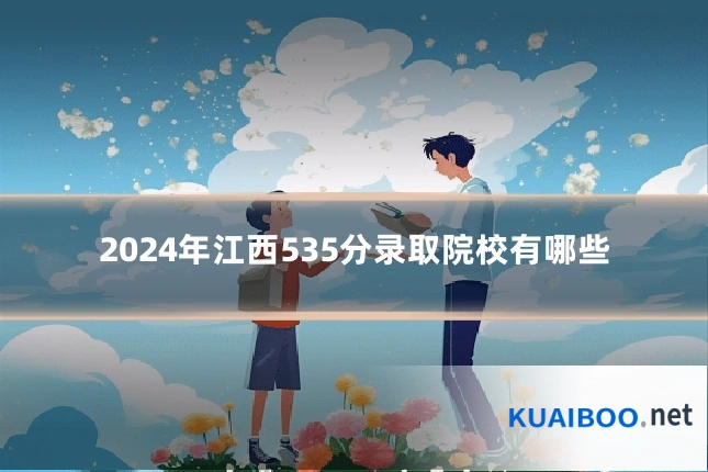 2024年江西535分录取院校有哪些