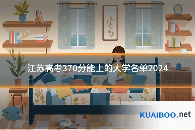 江苏高考370分能上的大学名单2024
