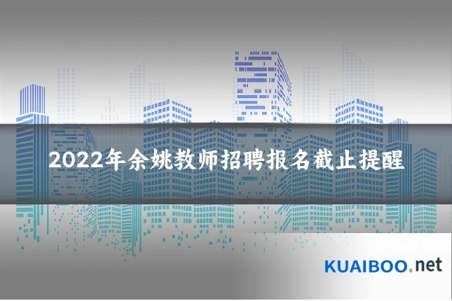 2022年余姚教师招聘报名截止提醒