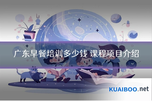 广东早餐培训多少钱 课程项目介绍
