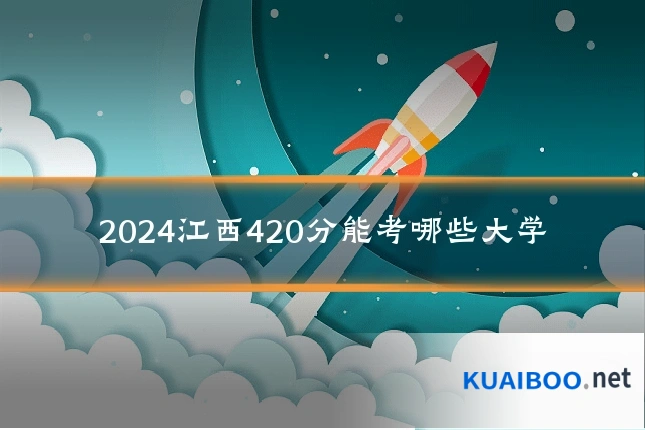 2024江西420分能考哪些大学