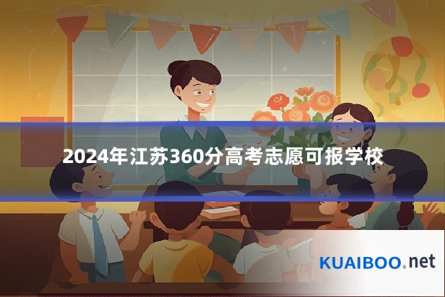 2024年江苏360分高考志愿可报学校
