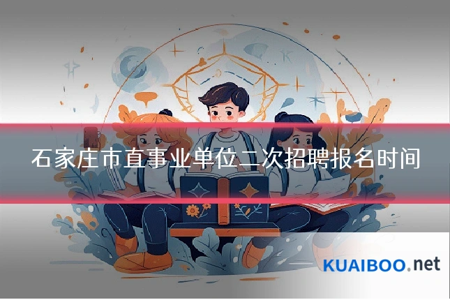 石家庄市直事业单位二次招聘报名时间