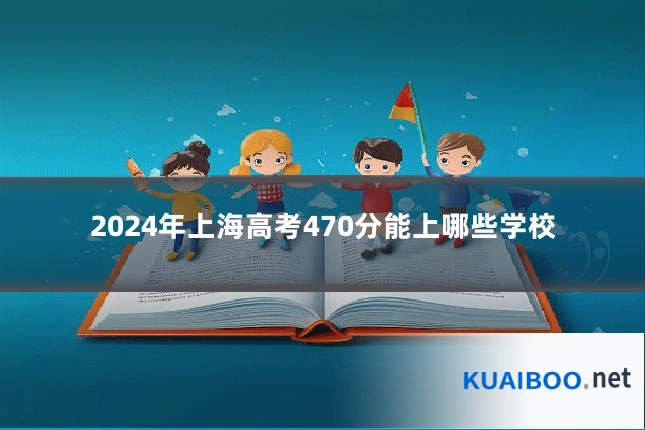 2024年上海高考470分能上哪些学校