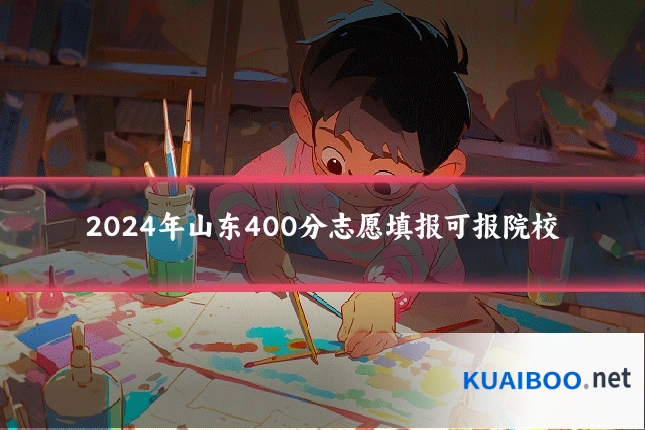 2024年山东400分志愿填报可报院校