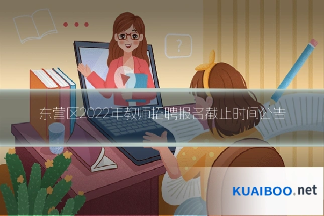 东营区2022年教师招聘报名截止时间公告