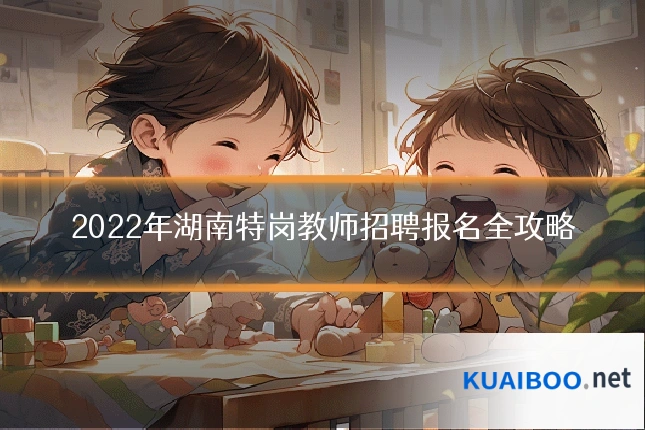 2022年湖南特岗教师招聘报名全攻略