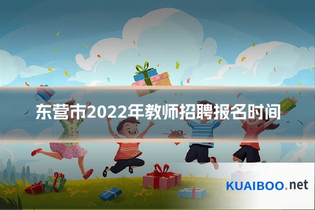 东营市2022年教师招聘报名时间