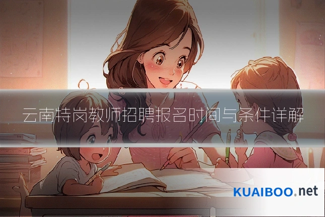 云南特岗教师招聘报名时间与条件详解