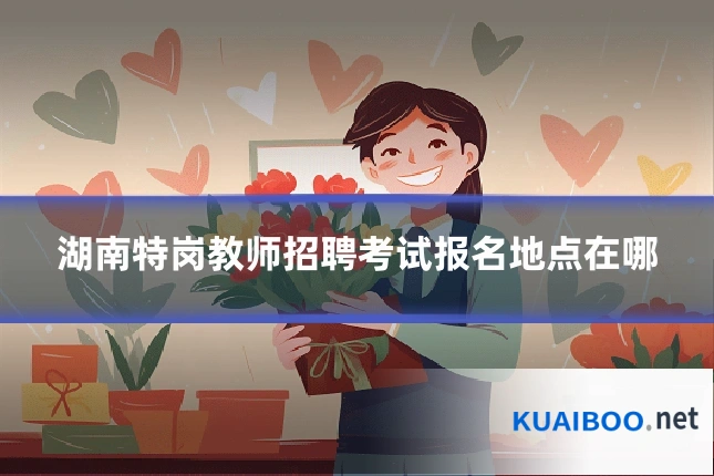 湖南特岗教师招聘考试报名地点在哪