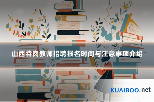 山西特岗教师招聘报名时间与注意事项介绍